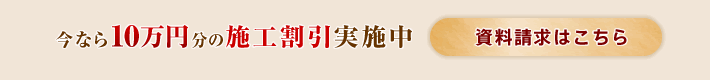 今なら10万円分の施工割引実施中 資料請求はこちら