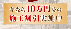 今なら10万円分の施工割引実施中